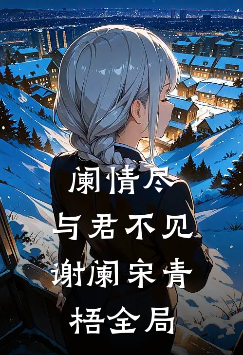 阑情尽，与君不见谢阑宋青梧全局