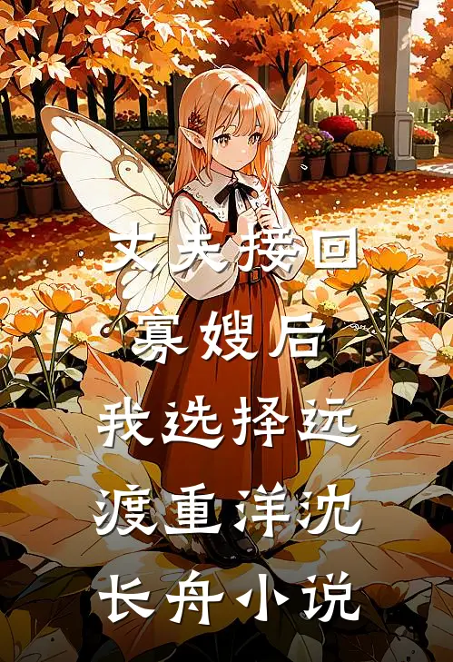 丈夫接回寡嫂后，我选择远渡重洋沈长舟小说