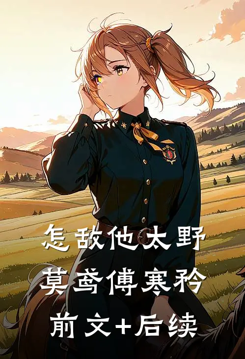 怎敌他太野莫鸢傅寒矜前文+后续