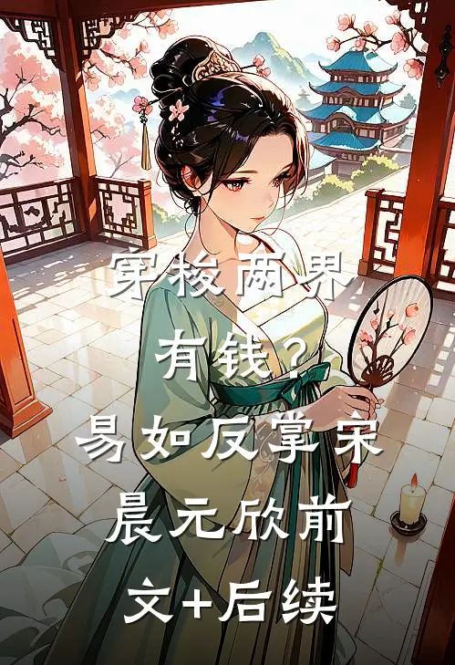 穿梭两界：有钱？易如反掌宋晨元欣前文+后续