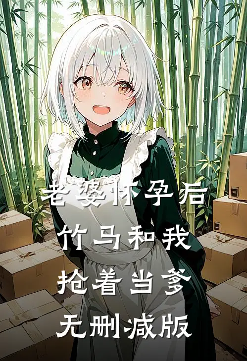 老婆怀孕后，竹马和我抢着当爹无删减版