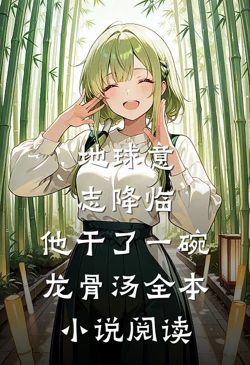 地球意志降临，他干了一碗龙骨汤全本小说阅读