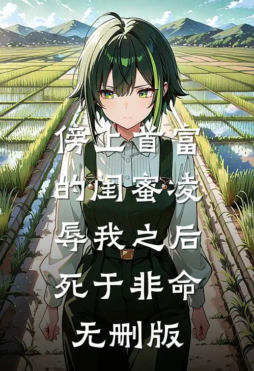 傍上首富的闺蜜凌辱我之后，死于非命无删版