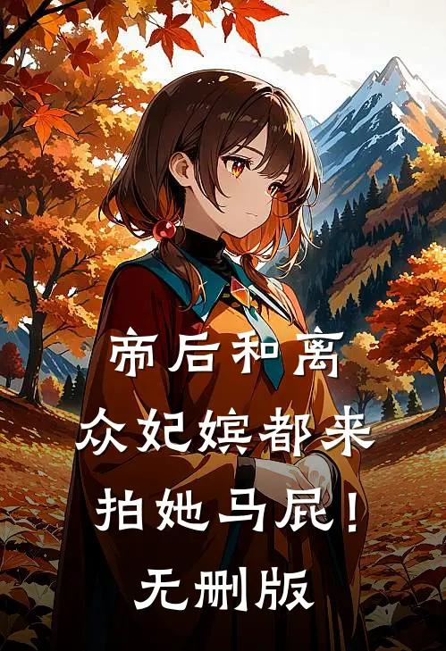 帝后和离，众妃嫔都来拍她马屁！无删版