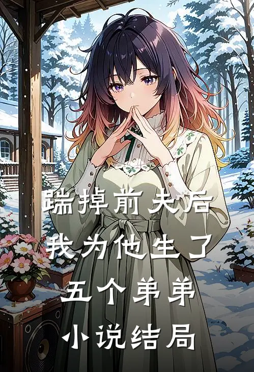 踹掉前夫后,我为他生了五个弟弟结局是