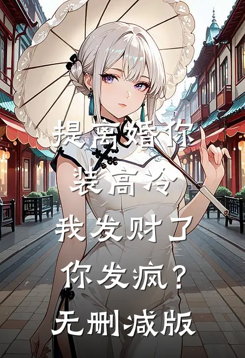 提离婚你装高冷，我发财了你发疯？无删减版