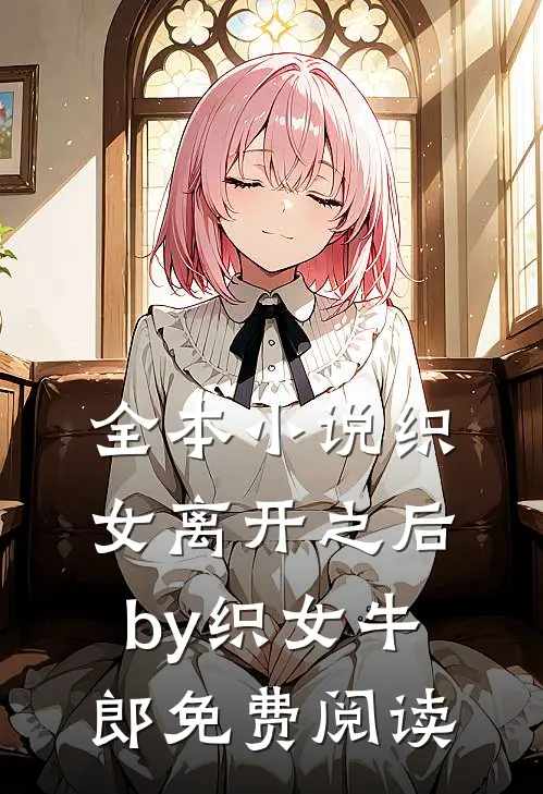 全本小说织女离开之后by织女牛郎免费阅读