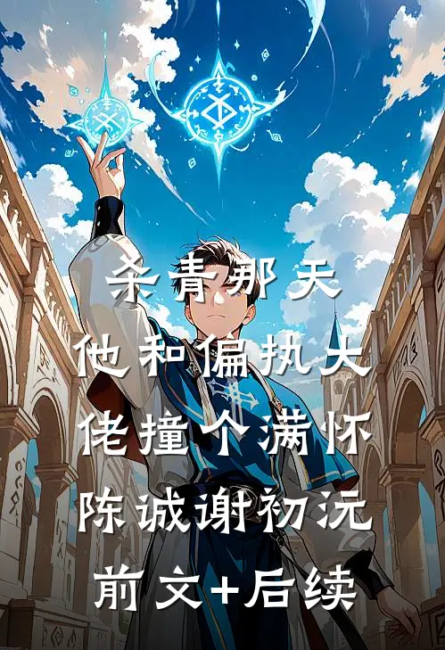 杀青那天，他和偏执大佬撞个满怀陈诚谢初沅前文+后续