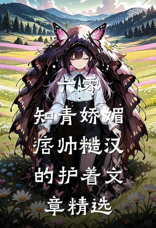 六零：知青娇媚，痞帅糙汉的护着文章精选