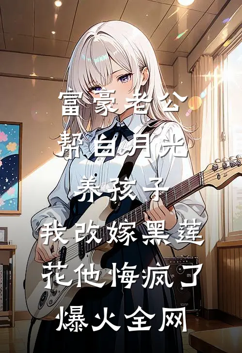 富豪老公帮白月光养孩子，我改嫁黑莲花他悔疯了爆火全网