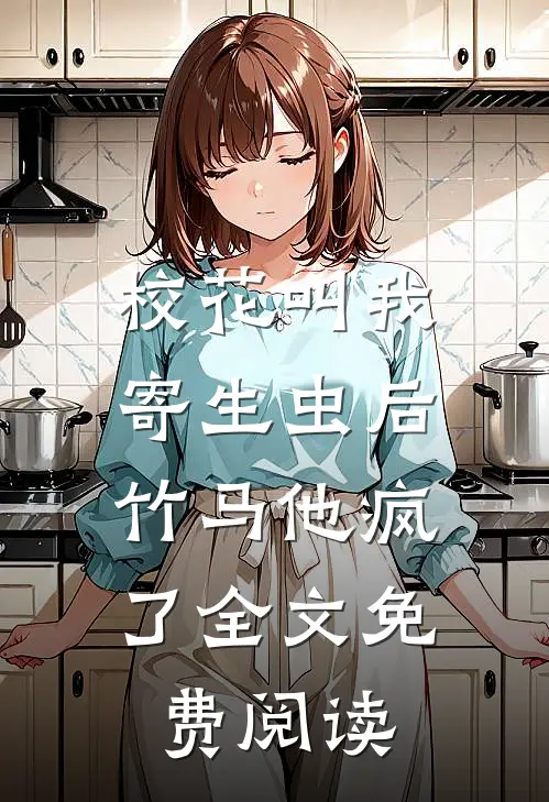 校花叫我寄生虫后，竹马他疯了全文免费阅读