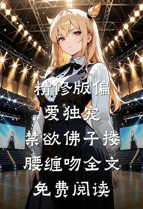 精修版偏爱独宠,禁欲佛子搂腰缠吻全文免费阅读