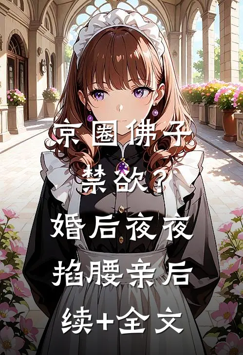 京圈佛子禁欲？婚后夜夜掐腰亲后续+全文