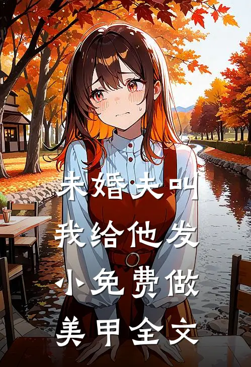 未婚夫叫我给他发小免费做美甲全文