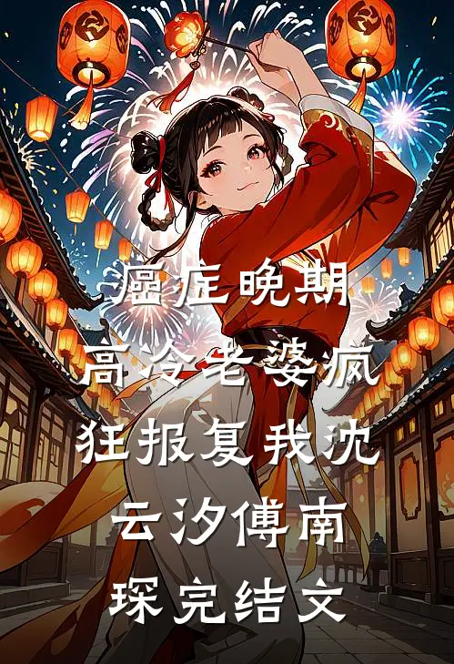 癌症晚期，高冷老婆疯狂报复我沈云汐傅南琛完结文