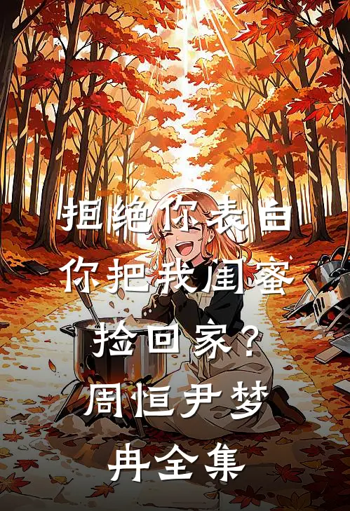 拒绝你表白，你把我闺蜜捡回家？周恒尹梦冉 全集