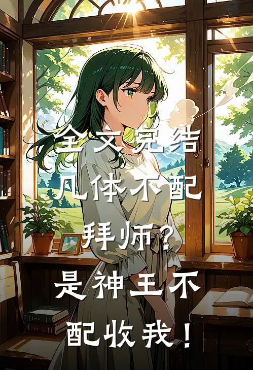 全文完结凡体不配拜师？是神王不配收我！