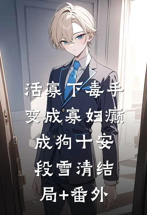 活寡下毒手，变成寡妇癫成狗十安段雪清结局+番外