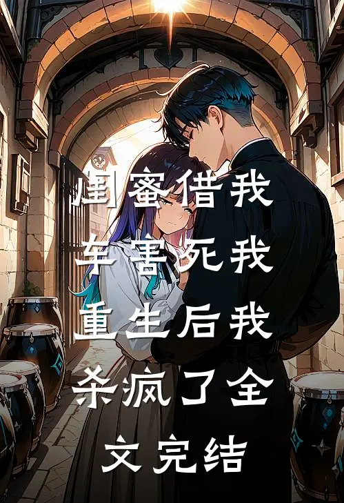 闺蜜借我车害死我，重生后我杀疯了全文完结