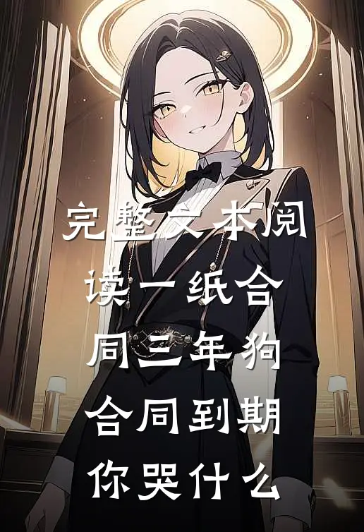 完整文本阅读一纸合同三年狗，合同到期你哭什么