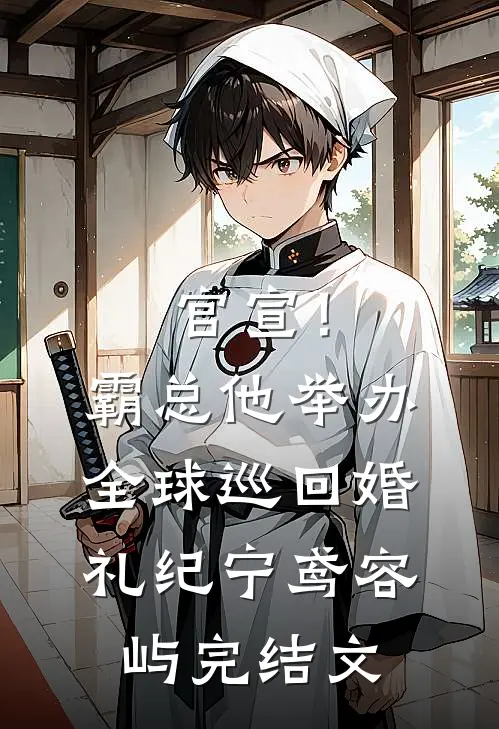 官宣！霸总他举办全球巡回婚礼纪宁鸢容屿完结文