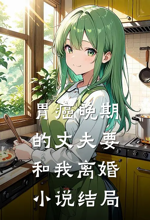 胃癌晚期的丈夫要和我离婚小说结局