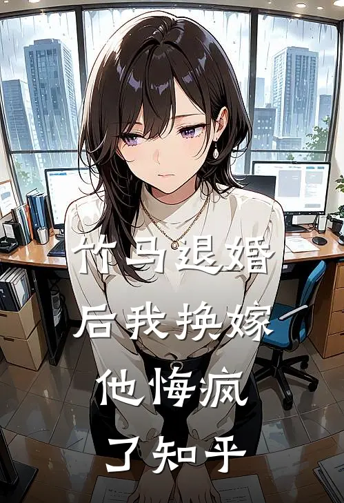 竹马退婚后我换嫁,他悔疯了知乎全文