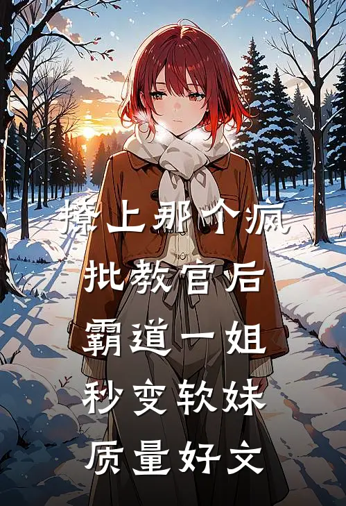 撩上那个疯批教官后，霸道一姐秒变软妹质量好文