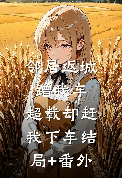邻居返城蹭我车，超载却赶我下车结局+番外