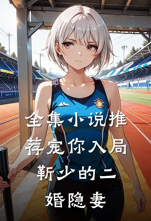 全集小说推荐宠你入局：靳少的二婚隐妻