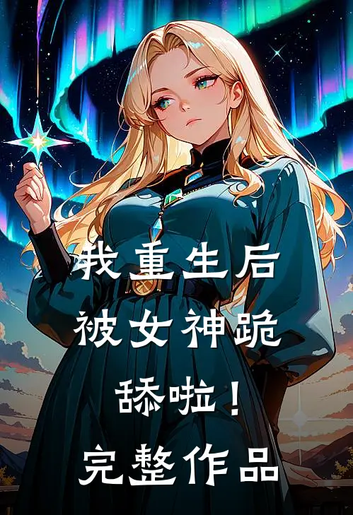 我重生后被女神跪舔啦!完整作品免费阅读