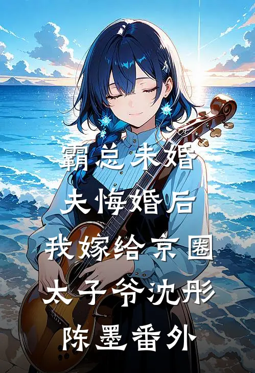 霸总未婚夫悔婚后，我嫁给京圈太子爷沈彤陈墨番外