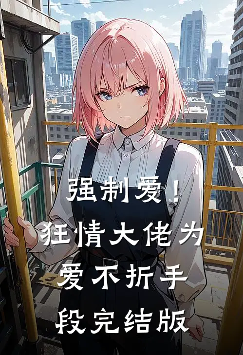 强制爱！狂情大佬为爱不折手段完结版