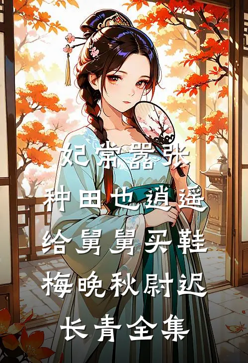 妃常嚣张：种田也逍遥-给舅舅买鞋梅晚秋尉迟长青全集