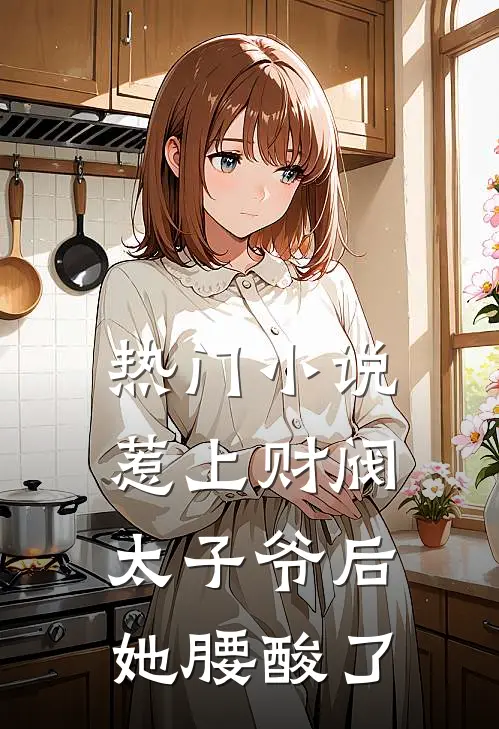 热门小说惹上财阀太子爷后，她腰酸了