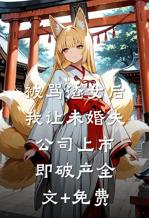 被骂渣女后，我让未婚夫公司上市即破产全文+免费