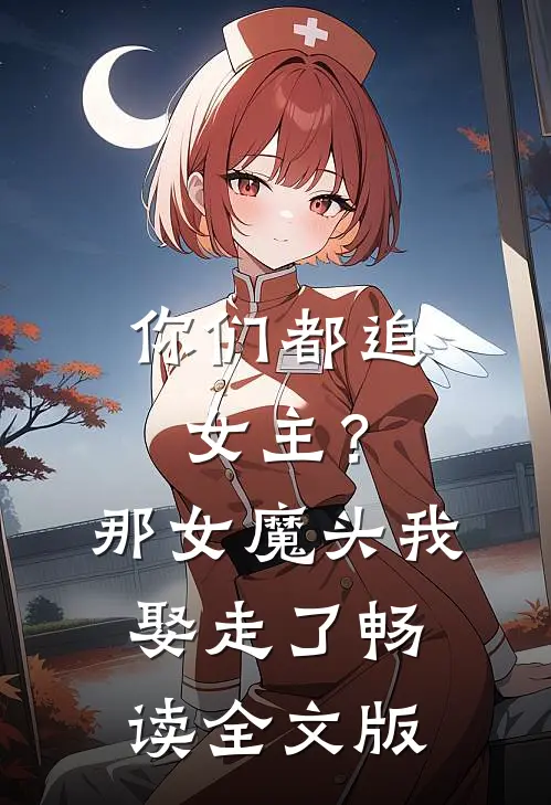你们都追女主？那女魔头我娶走了畅读全文版