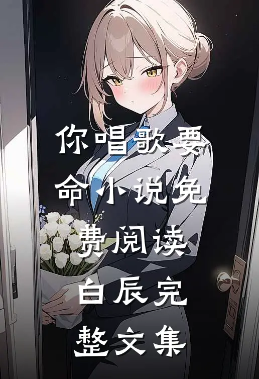 你唱歌要命小说免费阅读白辰完整文集