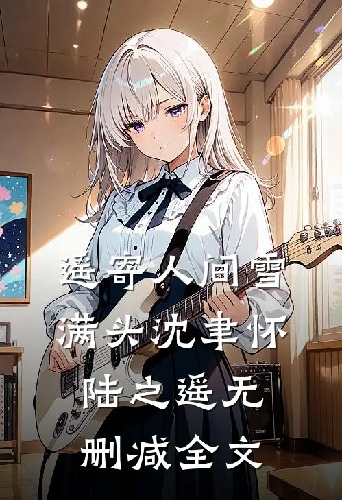 遥寄人间雪满头沈聿怀陆之遥无删减全文