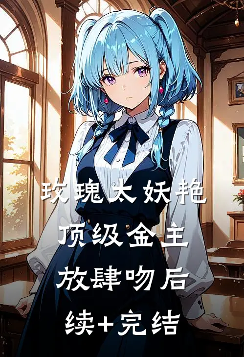 玫瑰太妖艳，顶级金主放肆吻后续+完结