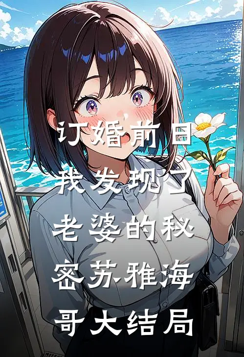订婚前日，我发现了老婆的秘密苏雅海哥大结局