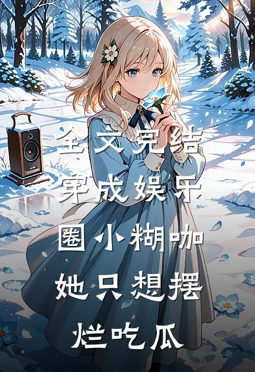 全文完结穿成娱乐圈小糊咖，她只想摆烂吃瓜