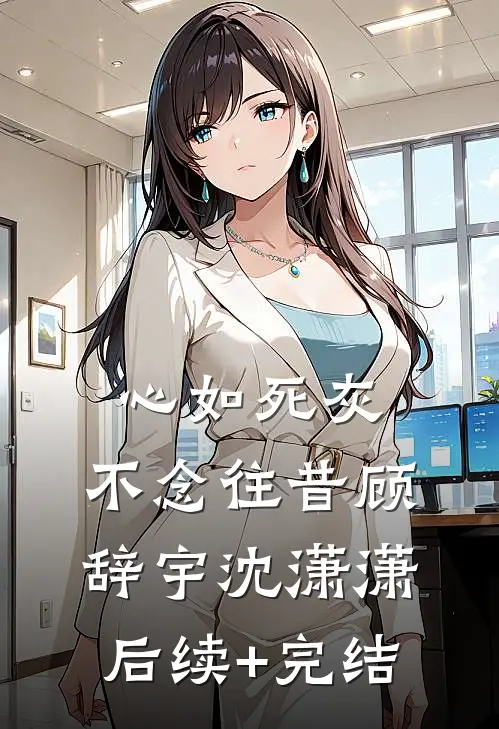 心如死灰，不念往昔顾辞宇沈潇潇后续+完结
