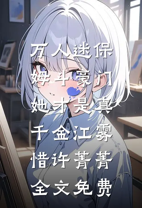 万人迷保姆斗豪门，她才是真千金江雾惜许菁菁全文免费