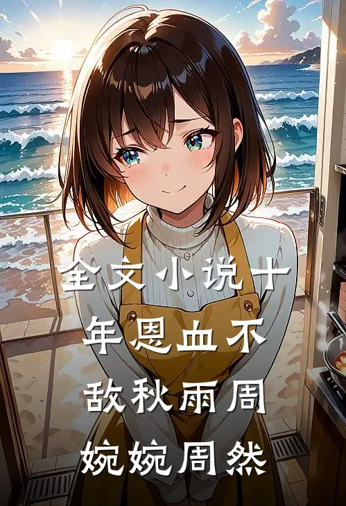 全文小说十年恩血不敌秋雨周婉婉周然