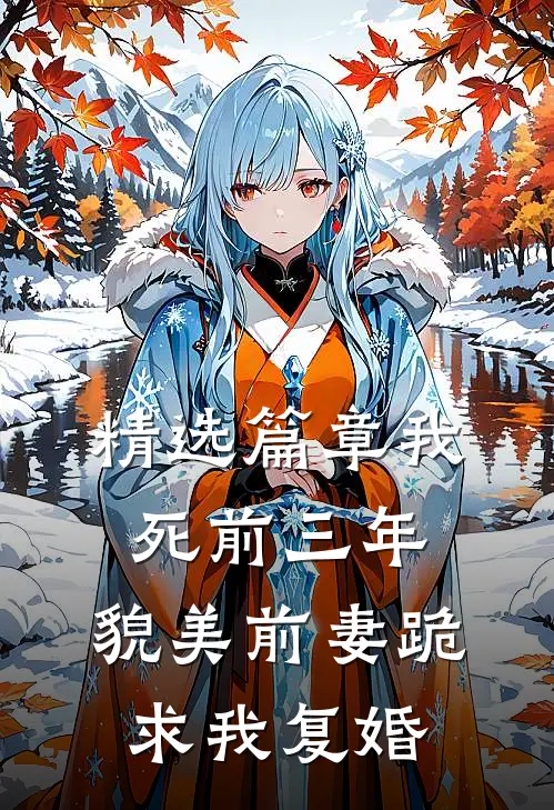 精选篇章我死前三年，貌美前妻跪求我复婚