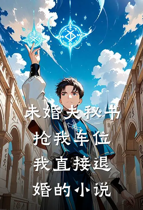 未婚夫秘书抢我车位，我直接退婚的小说