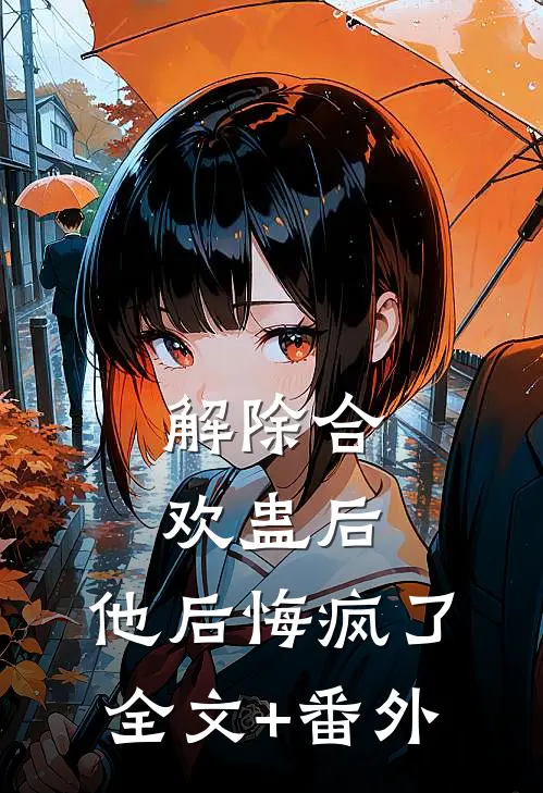 解除合欢蛊后，他后悔疯了全文+番外