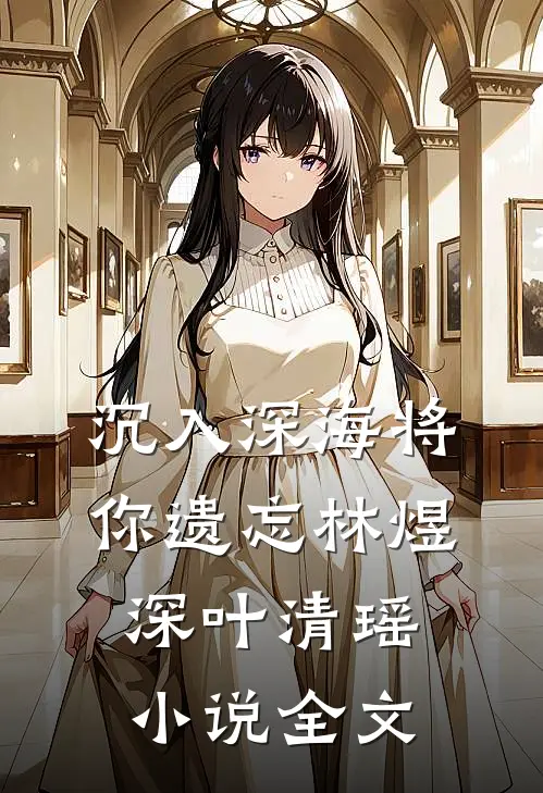 沉入深海将你遗忘林煜深叶清瑶小说全文