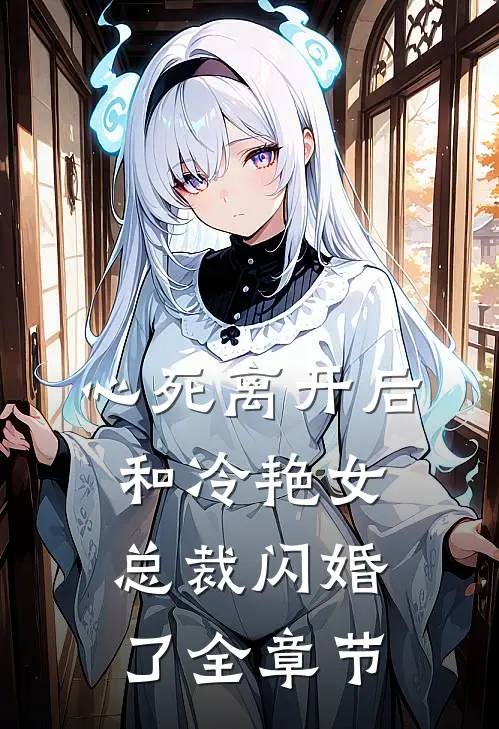 心死离开后,和冷艳女总裁闪婚了全章节